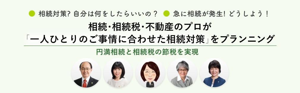 相続・相続税・不動産のプロが「一人ひとりのご事情に合わせた相続対策」をプランニング　円満相続と相続税の節税を実現します