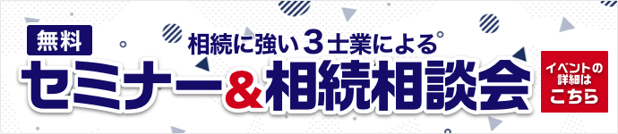 相続に強い3士業によるセミナー＆相続相談会 イベントの詳細はこちら