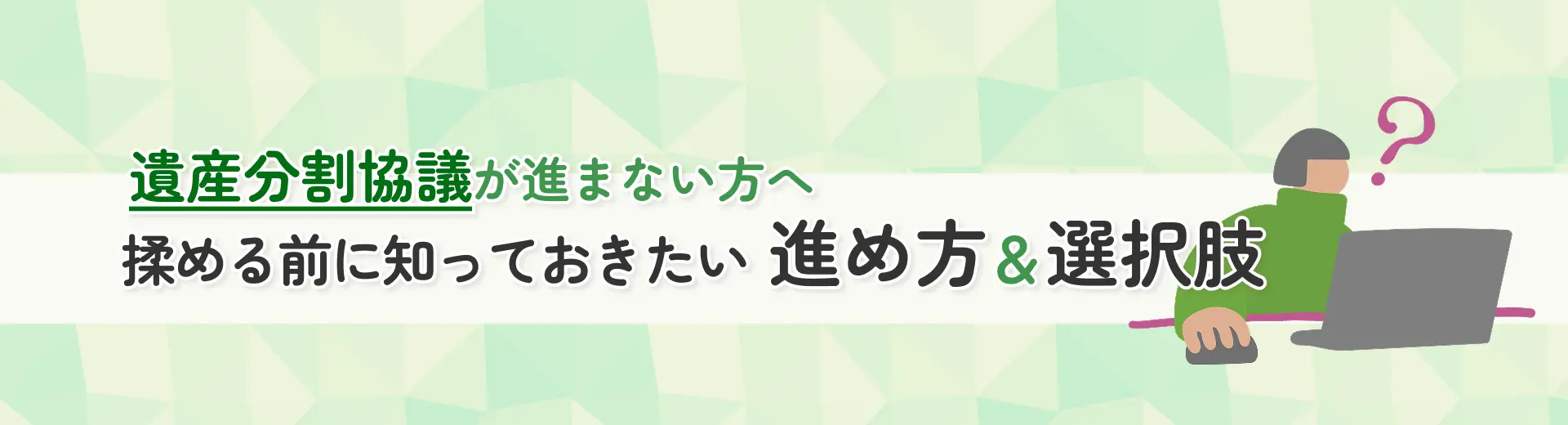 遺産分割協議が進まない方へ 揉める前に知っておきたい進め方＆選択肢